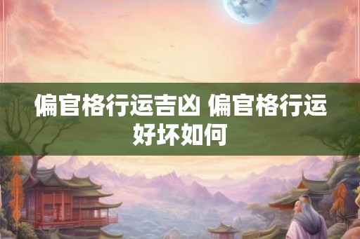 偏官格行运吉凶 偏官格行运好坏如何