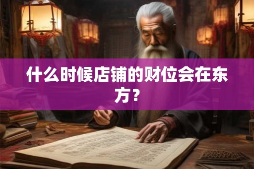什么时候店铺的财位会在东方？
