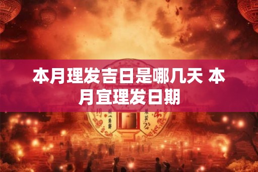 本月理发吉日是哪几天 本月宜理发日期