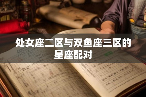 处女座二区与双鱼座三区的星座配对