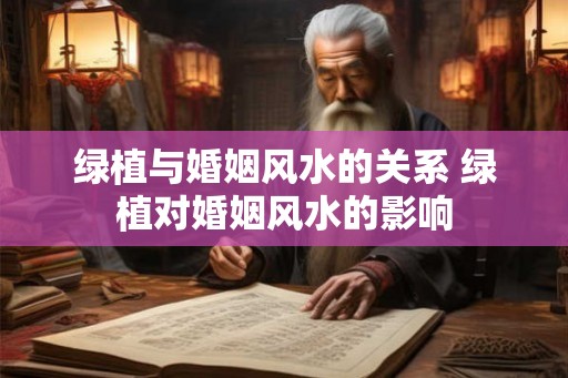 绿植与婚姻风水的关系 绿植对婚姻风水的影响