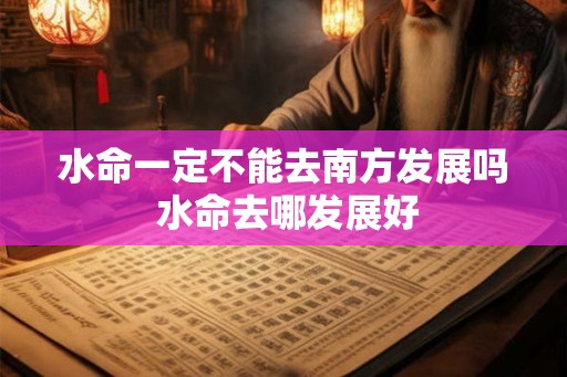 水命一定不能去南方发展吗 水命去哪发展好