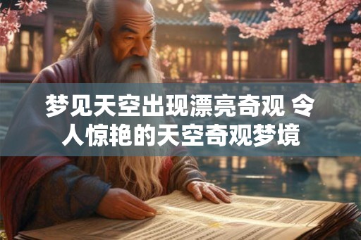 梦见天空出现漂亮奇观 令人惊艳的天空奇观梦境 梦见天空出现漂亮奇观 令人惊艳的天空奇观梦境