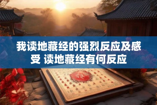 我读地藏经的强烈反应及感受 读地藏经有何反应