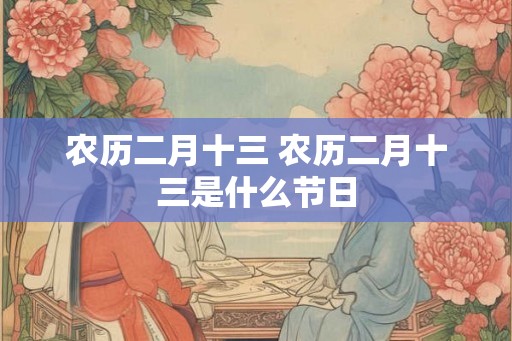 农历二月十三 农历二月十三是什么节日
