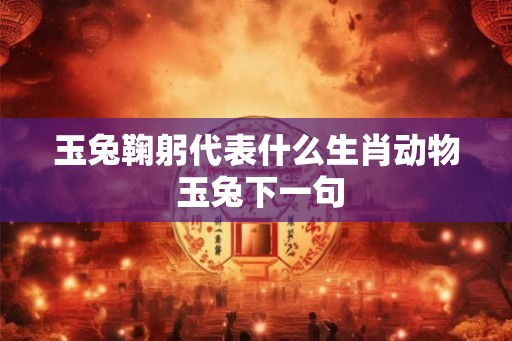 玉兔鞠躬代表什么生肖动物 玉兔下一句