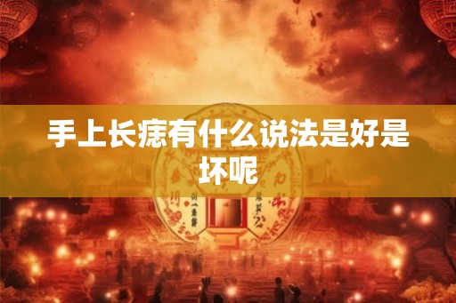 手上长痣有什么说法是好是坏呢