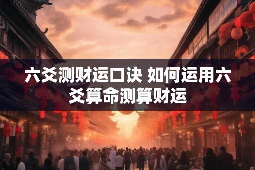 六爻测财运口诀 如何运用六爻算命测算财运 六爻测财运口诀 如何运用六爻算命测算财运