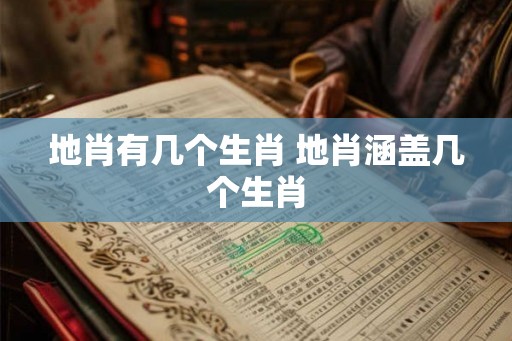 地肖有几个生肖 地肖涵盖几个生肖