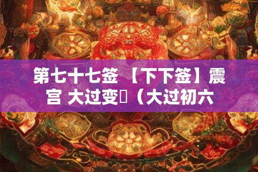 第七十七签 【下下签】震宫 大过变夬（大过初六