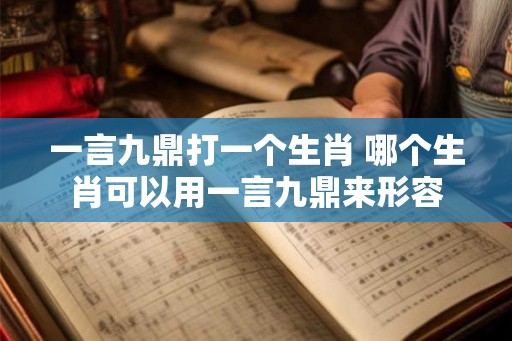 一言九鼎打一个生肖 哪个生肖可以用一言九鼎来形容