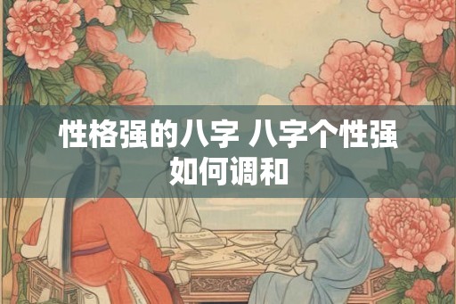 性格强的八字 八字个性强如何调和