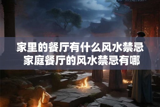 家里的餐厅有什么风水禁忌 家庭餐厅的风水禁忌有哪些