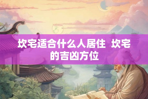 坎宅适合什么人居住 坎宅的吉凶方位 坎宅适合什么人居住 坎宅的吉凶方位