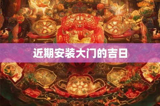 近期安装大门的吉日