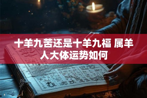 十羊九苦还是十羊九福 属羊人大体运势如何