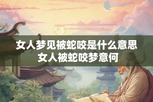 女人梦见被蛇咬是什么意思 女人被蛇咬梦意何