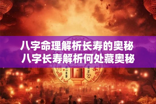 八字命理解析长寿的奥秘 八字长寿解析何处藏奥秘
