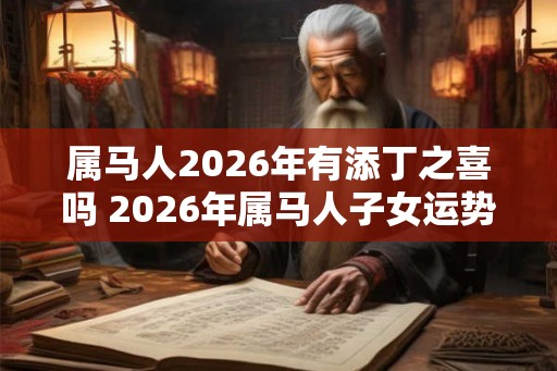 属马人2026年有添丁之喜吗 2026年属马人子女运势