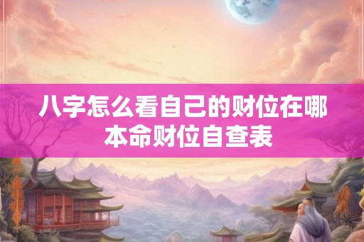 八字怎么看自己的财位在哪  本命财位自查表