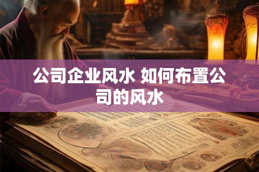 公司企业风水 如何布置公司的风水