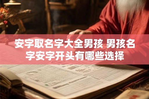 安字取名字大全男孩 男孩名字安字开头有哪些选择 安字取名字大全男孩 男孩名字安字开头有哪些选择