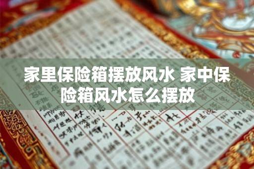 家里保险箱摆放风水 家中保险箱风水怎么摆放