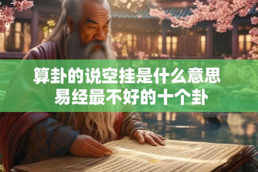 算卦的说空挂是什么意思  易经最不好的十个卦