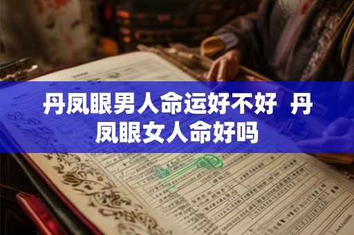 丹凤眼男人命运好不好  丹凤眼女人命好吗