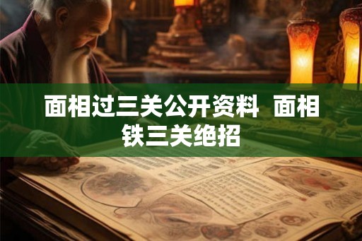 面相过三关公开资料  面相铁三关绝招