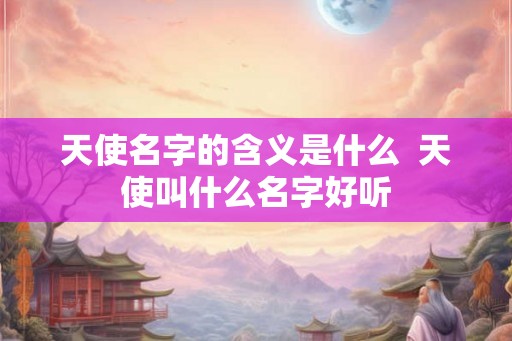 天使名字的含义是什么  天使叫什么名字好听