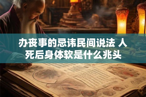 办丧事的忌讳民间说法 人死后身体软是什么兆头
