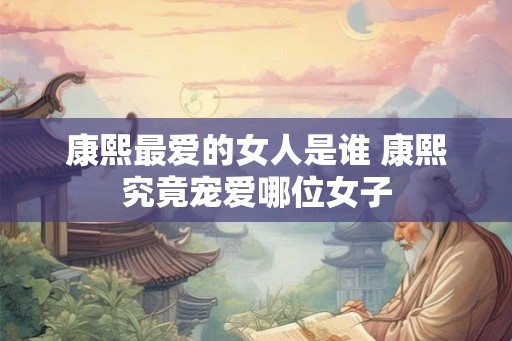 康熙最爱的女人是谁 康熙究竟宠爱哪位女子