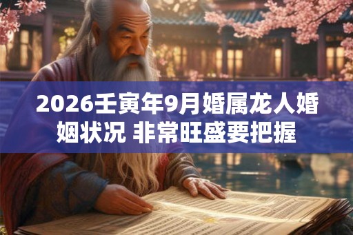 2026壬寅年9月婚属龙人婚姻状况 非常旺盛要把握