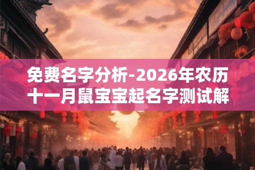 免费名字分析-2026年农历十一月鼠宝宝起名字测试解密