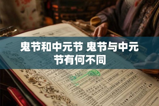 鬼节和中元节 鬼节与中元节有何不同