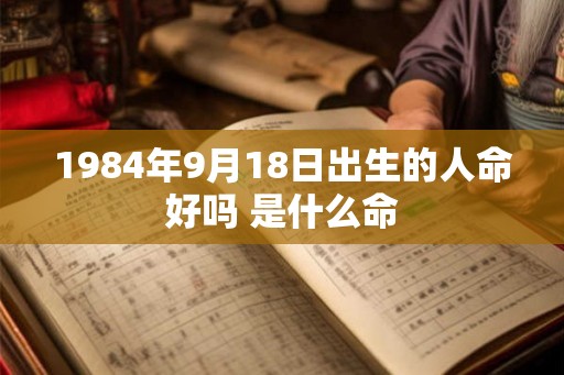 1984年9月18日出生的人命好吗 是什么命