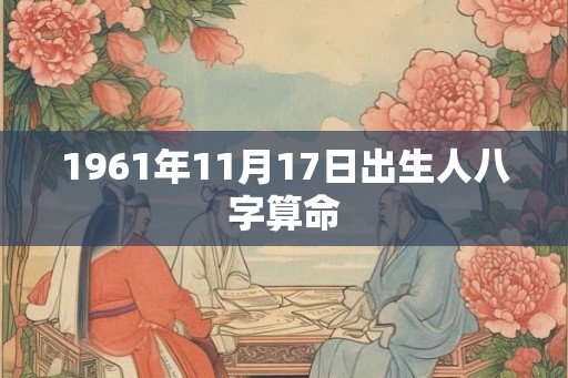 1961年11月17日出生人八字算命