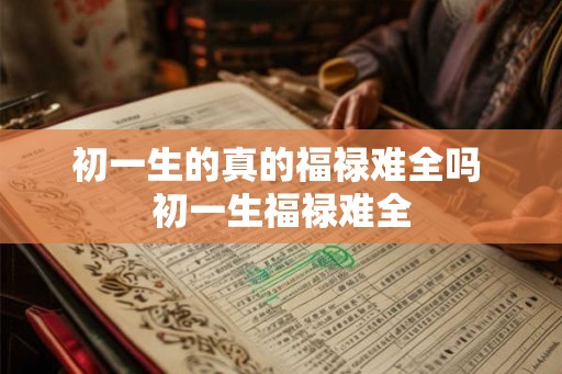 初一生的真的福禄难全吗 初一生福禄难全