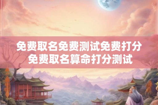 免费取名免费测试免费打分 免费取名算命打分测试