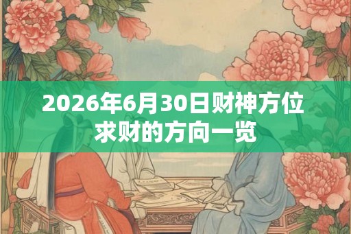 2026年6月30日财神方位 求财的方向一览