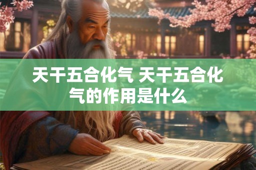 天干五合化气 天干五合化气的作用是什么