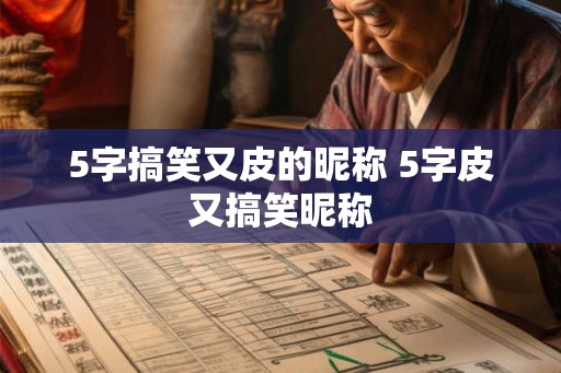 5字搞笑又皮的昵称 5字皮又搞笑昵称 5字搞笑又皮的昵称 5字皮又搞笑昵称