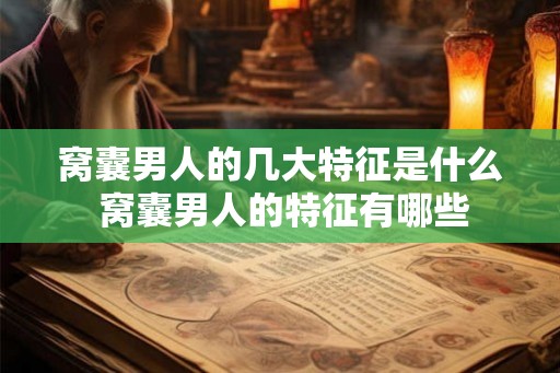 窝囊男人的几大特征是什么 窝囊男人的特征有哪些 窝囊男人的几大特征是什么 窝囊男人的特征有哪些