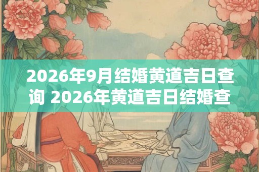 2026年9月结婚黄道吉日查询 2026年黄道吉日结婚查询