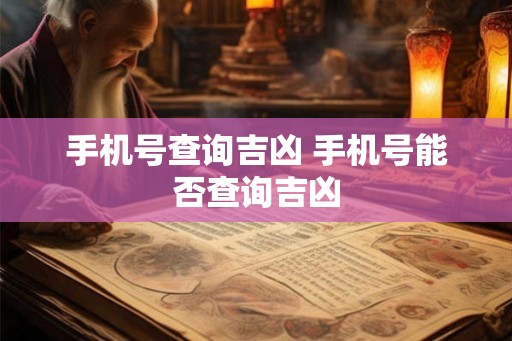 手机号查询吉凶 手机号能否查询吉凶 手机号查询吉凶 手机号能否查询吉凶