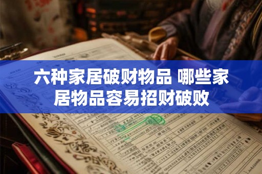 六种家居破财物品 哪些家居物品容易招财破败 六种家居破财物品 哪些家居物品容易招财破败