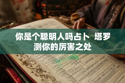 你是个聪明人吗占卜  塔罗测你的厉害之处