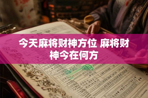 今天麻将财神方位 麻将财神今在何方