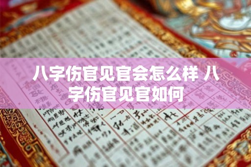 八字伤官见官会怎么样 八字伤官见官如何